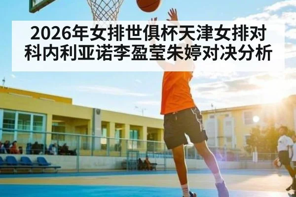 2026年女排世俱杯天津女排对科内利亚诺李盈莹朱婷对决分析 - kaiyun